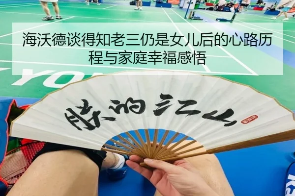海沃德谈得知老三仍是女儿后的心路历程与家庭幸福感悟